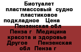 Биотуалет пластмассовый, судно пластиковое подкладное › Цена ­ 300 - Пензенская обл., Пенза г. Медицина, красота и здоровье » Другое   . Пензенская обл.,Пенза г.